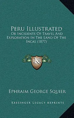 Peru Illustrated: alebo príhody z cestovania a prieskumu v krajine Inkov (1877) - Peru Illustrated: Or Incidents Of Travel And Exploration In The Land Of The Incas (1877)