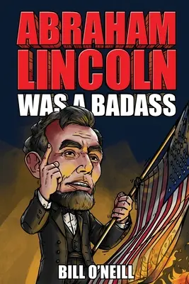 Abraham Lincoln bol drsňák: Bláznivé, ale pravdivé príbehy o 16. prezidentovi Spojených štátov - Abraham Lincoln Was A Badass: Crazy But True Stories About The United States' 16th President