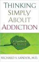Jednoduché myslenie o závislosti: Príručka pre zotavenie - Thinking Simply about Addiction: A Handbook for Recovery
