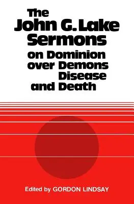 Kázne Johna G. Lakea o nadvláde nad démonmi, chorobami a smrťou - The John G. Lake Sermons on Dominion Over Demons, Disease and Death