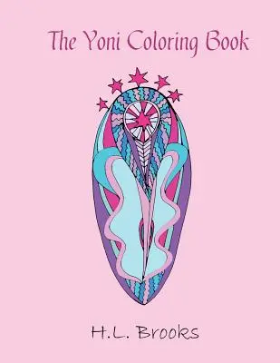 Yoni Coloring Book: The Yoni Coloring Book (Kniha maľovaniek Yoni): Pre vašu vnútornú a vonkajšiu bohyňu - The Yoni Coloring Book: For Your Inner and Outer Goddess