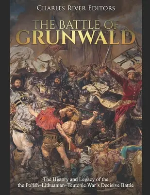 Bitka pri Grunwalde: História a odkaz rozhodujúcej bitky poľsko-litovsko-teutónskej vojny - The Battle of Grunwald: The History and Legacy of the the Polish-Lithuanian-Teutonic War's Decisive Battle