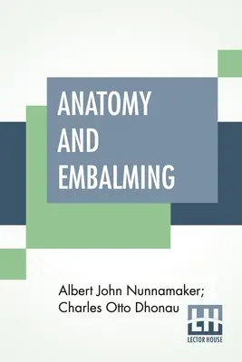 Anatómia a balzamovanie: Pojednanie o vede a umení balzamovania, najnovších a najúspešnejších metódach liečby - Anatomy And Embalming: A Treatise On The Science And Art Of Embalming, The Latest And Most Successful Methods Of Treatment