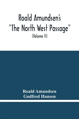 Roald Amundsen's The North West Passage (Severozápadná cesta Roalda Amundsena): (Volume Ii) - Roald Amundsen'S The North West Passage: Being The Record Of A Voyage Of Exploration Of The Ship Gjoa 1903-1907 (Volume Ii)