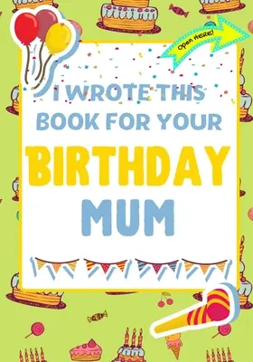 Túto knihu som napísala pre tvoju mamu k narodeninám: Perfektný darček k narodeninám pre deti, ktoré si môžu vytvoriť vlastnú knihu pre mamu - I Wrote This Book For Your Birthday Mum: The Perfect Birthday Gift For Kids to Create Their Very Own Book For Mum