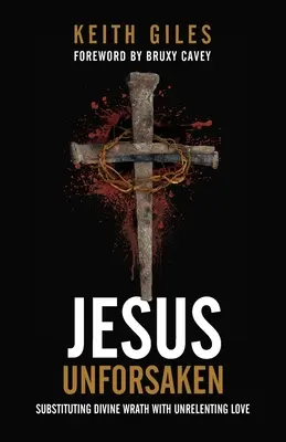 Ježiš neopomenutý: Nahradenie Božieho hnevu neúprosnou láskou - Jesus Unforsaken: Substituting Divine Wrath With Unrelenting Love