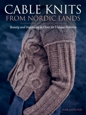 Káblové úplety zo severských krajín: Krása a vynaliezavosť pletenia vo viac ako 20 jedinečných vzoroch - Cable Knits from Nordic Lands: Knitting Beauty and Ingenuity in Over 20 Unique Patterns