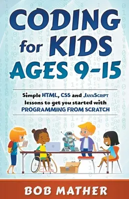 Kódovanie pre deti od 9 do 15 rokov: Jednoduché lekcie HTML, CSS a JavaScriptu, ktoré vám pomôžu začať s programovaním od nuly - Coding for Kids Ages 9-15: Simple HTML, CSS and JavaScript lessons to get you started with Programming from Scratch