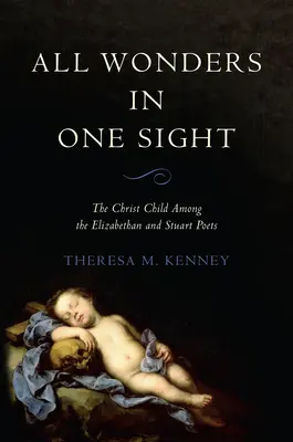 Všetky zázraky v jednom pohľade: Dieťa Krista u alžbetínskych a stuartovských básnikov - All Wonders in One Sight: The Christ Child Among the Elizabethan and Stuart Poets