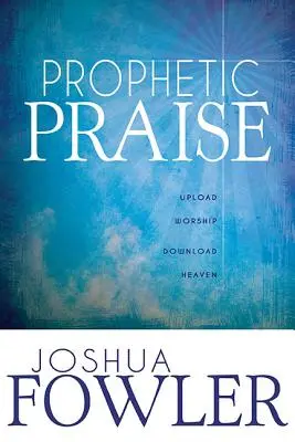 Prorocká chvála: Nahrajte si uctievanie, stiahnite si nebo - Prophetic Praise: Upload Worship, Download Heaven