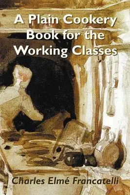 Jednoduchá kuchárska kniha pre pracujúce vrstvy - A Plain Cookery Book for the Working Classes