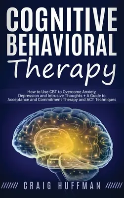 Kognitívno-behaviorálna terapia: Ako používať CBT na prekonanie úzkosti, depresie a vtieravých myšlienok + Sprievodca terapiou prijatia a záväzkov a - Cognitive Behavioral Therapy: How to Use CBT to Overcome Anxiety, Depression and Intrusive Thoughts + A Guide to Acceptance and Commitment Therapy a