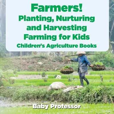 Farmári! Sadenie, pestovanie a zber úrody, poľnohospodárstvo pre deti - knihy pre deti o poľnohospodárstve - Farmers! Planting, Nurturing and Harvesting, Farming for Kids - Children's Agriculture Books