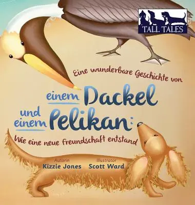 Eine wunderbare Geschichte von einem Dackel und einem Pelikan (nemecko-anglická dvojjazyčná publikácia s tvrdým obalom): Wie eine neue Freundschaft entstand (Tall Tales # - Eine wunderbare Geschichte von einem Dackel und einem Pelikan (German/English Bilingual Hard Cover): Wie eine neue Freundschaft entstand (Tall Tales #