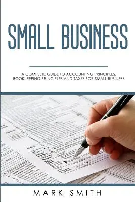 Malé podniky: Kompletný sprievodca účtovnými zásadami, účtovníctvom a daňami pre malé podniky - Small Business: A Complete Guide to Accounting Principles, Bookkeeping Principles and Taxes for Small Business