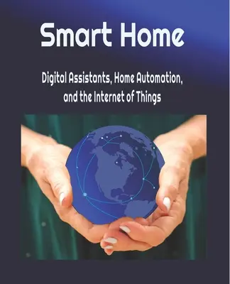 Inteligentná domácnosť: Internet vecí: digitálni asistenti, domáca automatizácia a internet vecí - Smart Home: Digital Assistants, Home Automation, and the Internet of Things