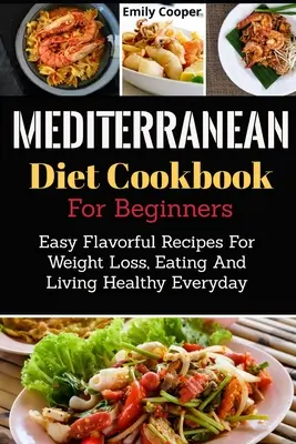 Stredomorská diéta kuchárska kniha pre začiatočníkov: Jednoduché chutné recepty na chudnutie, zdravé stravovanie a každodenný život - Mediterranean Diet Cookbook For Beginners: Easy Flavorful Recipes For Weight Loss, Eating And Living Healthy Everyday