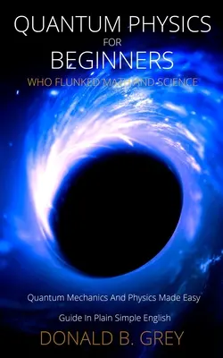 Kvantová fyzika pre začiatočníkov, ktorí prepadli z matematiky a prírodných vied: Kvantová mechanika a fyzika v jednoduchej angličtine - Quantum Physics for Beginners Who Flunked Math And Science: Quantum Mechanics And Physics Made Easy Guide In Plain Simple English