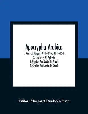 Apokryfy Arabica; 1. Kitab Al Magall alebo Kniha rolí 2. Príbeh o Afíkii 3. Cyprián a Justa, v arabčine 4. Cyprián a Justa v gréčtine - Apocrypha Arabica; 1. Kitab Al Magall, Or The Book Of The Rolls 2. The Story Of Aphikia 3. Cyprian And Justa, In Arabic 4. Cyprian And Justa, In Greek