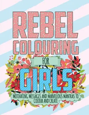 Rebelské maľovanky pre dievčatá: Motivačné posolstvá a nádherné mantry na vyfarbovanie a tvorenie - Rebel Colouring For Girls: Motivating Messages & Marvellous Mantras To Colour & Create