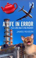 Život v omyle: James Reason: Od malých pošmyknutí po veľké katastrofy. - A Life in Error: From Little Slips to Big Disasters. by James Reason