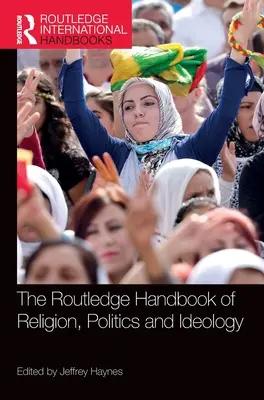 Routledge Handbook of Religion, Politics and Ideology - The Routledge Handbook of Religion, Politics and Ideology