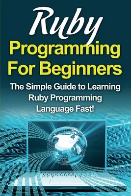 Programovanie v jazyku Ruby pre začiatočníkov: Jednoduchý návod na rýchle naučenie sa programovacieho jazyka Ruby! - Ruby Programming For Beginners: The Simple Guide to Learning Ruby Programming Language Fast!
