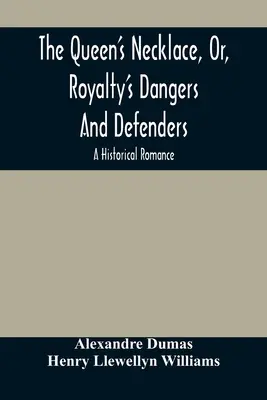 Kráľovnin náhrdelník, alebo kráľovské nebezpečenstvá a obrancovia: Historický román - The Queen'S Necklace, Or, Royalty'S Dangers And Defenders: A Historical Romance