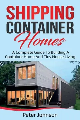 Domy v lodných kontajneroch: Kompletný sprievodca stavbou kontajnerového domu a bývaním v malom dome - Shipping Container Homes: A Complete Guide to Building a Container Home and Tiny House Living