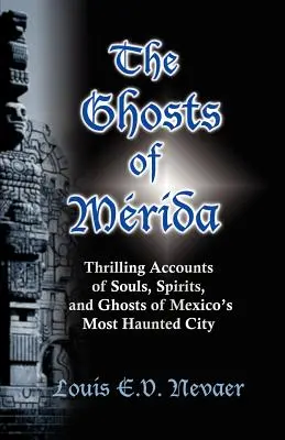 Duchovia Méridy: Strašidelné príbehy o dušiach, duchoch a strašidlách v najstrašidelnejšom meste Mexika - The Ghosts of Merida: Thrilling Accounts of Souls, Spirits, and Ghosts of Mexico's Most Haunted City