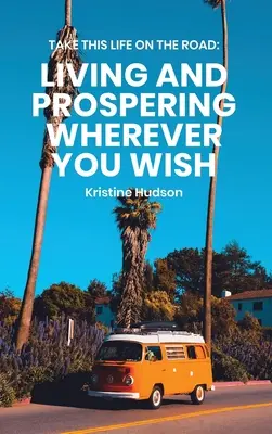 Vydajte sa na cestu: Žiť a prosperovať, kdekoľvek sa vám zachce. - Take This Life On the Road: Living and Prospering Wherever You Wish
