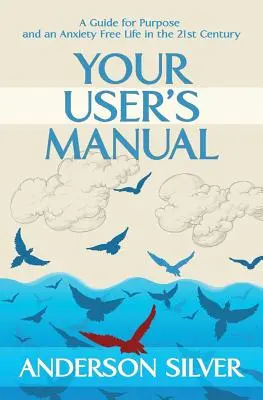 Váš návod na použitie: Príručka pre cieľavedomý život bez úzkosti v 21. storočí - Your User's Manual: A Guide for Purpose and an Anxiety Free Life in the 21st Century