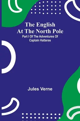 Angličania na severnom póle; I. časť dobrodružstiev kapitána Hatterasa - The English At The North Pole; Part I Of The Adventures Of Captain Hatteras