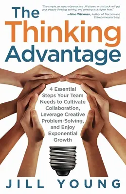 The Thinking Advantage: 4 základné kroky, ktoré váš tím potrebuje, aby kultivoval spoluprácu, využíval kreatívne riešenie problémov a tešil sa z exponenciálneho rastu - The Thinking Advantage: 4 Essential Steps Your Team Needs to Cultivate Collaboration, Leverage Creative Problem-Solving, and Enjoy Exponential