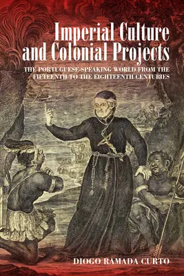 Imperiálna kultúra a koloniálne projekty: Portugalsky hovoriaci svet od 15. do 18. storočia - Imperial Culture and Colonial Projects: The Portuguese-Speaking World from the Fifteenth to the Eighteenth Centuries