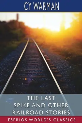 Posledný hrot a iné železničné príbehy (Esprios Classics) - The Last Spike and Other Railroad Stories (Esprios Classics)