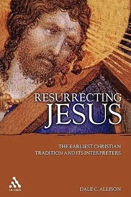 Vzkriesenie Ježiša: Najstaršia kresťanská tradícia a jej vykladači - Resurrecting Jesus: The Earliest Christian Tradition and Its Interpreters