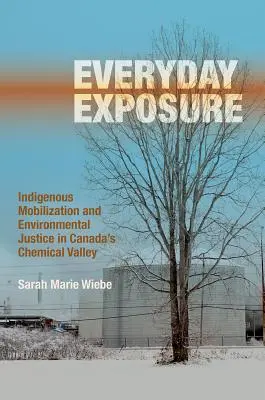 Everyday Exposure: Indigenous Mobilization and Environmental Justice in Canada's Chemical Valley (Každodenné vystavenie: Mobilizácia pôvodných obyvateľov a environmentálna spravodlivosť v kanadskom chemickom údolí) - Everyday Exposure: Indigenous Mobilization and Environmental Justice in Canada's Chemical Valley
