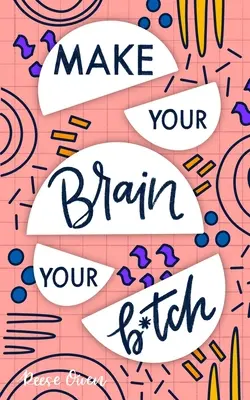 Make Your Brain Your B*tch: Mental Toughness: Tajomstvá mentálnej odolnosti, ktoré vám pomôžu prestavať vaše myslenie tak, aby ste boli odolní a neúnavní, mali sebadôveru vo všetkom, čo robíte. - Make Your Brain Your B*tch: Mental Toughness Secrets to Rewire Your Mindset to Be Resilient and Relentless, Have Self Confidence in Everything You