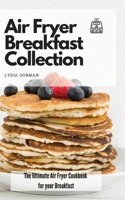 Kolekcia raňajok vo fritéze na vzduchu: Kuchařka pre vaše raňajky: Kompletná kuchárska kniha Air Fryer pre vaše raňajky - Air Fryer Breakfast Collection: The Ultimate Air Fryer Cookbook for your Breakfast