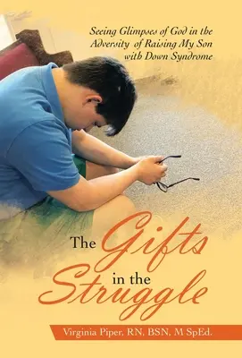 Dary v boji: Dary v boji: Vidieť záblesky Boha v nepriazni výchovy môjho syna s Downovým syndrómom - The Gifts in the Struggle: Seeing Glimpses of God in the Adversity of Raising My Son with Down Syndrome