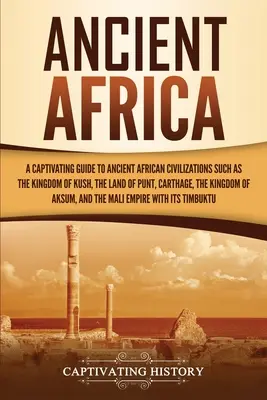 Staroveká Afrika: Vydajte sa na cestu do Afriky: Pútavý sprievodca starovekými africkými civilizáciami, ako sú kráľovstvo Kuš, krajina Punt, Kartágo, Kin - Ancient Africa: A Captivating Guide to Ancient African Civilizations, Such as the Kingdom of Kush, the Land of Punt, Carthage, the Kin