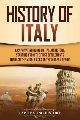 Dejiny Talianska: Pútavý sprievodca talianskymi dejinami od prvého osídlenia cez stredovek až po súčasnosť - History of Italy: A Captivating Guide to Italian History, Starting from the First Settlements through the Middle Ages to the Modern Peri