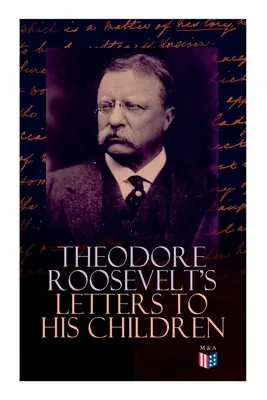 Listy Theodora Roosevelta svojim deťom: Theodore III, Kermit, Ethel, A: Dojímavá a emotívna korešpondencia bývalého prezidenta s Alice, Theodorom III. - Theodore Roosevelt's Letters to His Children: Touching and Emotional Correspondence of the Former President with Alice, Theodore III, Kermit, Ethel, A