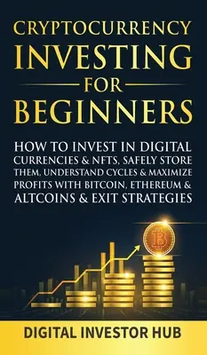 Investovanie do kryptomien pre začiatočníkov: Ako investovať do digitálnych mien a NFT, bezpečne ich ukladať, porozumieť cyklom a maximalizovať zisky s Bitcoinom - Cryptocurrency Investing For Beginners: How To Invest In Digital Currencies& NFTs, Safely Store Them, Understand Cycles& Maximize Profits With Bitcoin