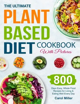 Konečná kuchárska kniha rastlinnej stravy s obrázkami: 800 dní Jednoduché, plnohodnotné recepty na každodenný život a dobré stravovanie - The Ultimate Plant-Based Diet Cookbook with Pictures: 800 Days Easy, Whole Food Recipes for Living and Eating Well Every Day