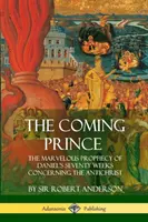 Prichádzajúce knieža: Podivuhodné proroctvo Danielových sedemdesiatich týždňov o Antikristovi - The Coming Prince: The Marvelous Prophecy of Daniel's Seventy Weeks Concerning the Antichrist