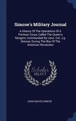 Simcoeho vojenský denník: Simcoe: História operácií partizánskeho zboru nazývaného Queen's Rangers, ktorému velil podplukovník J. G. Simcoe, Dur - Simcoe's Military Journal: A History of the Operations of a Partisan Corps, Called the Queen's Rangers, Commanded by Lieut. Col. J.G. Simcoe, Dur