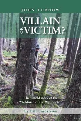 John Tornow Zločinec alebo obeť? Nevypovedaný príbeh divocha z Wynooche - John Tornow Villain or Victim?: The Untold Story of the Wildman of the Wynooche
