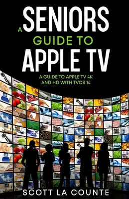 Sprievodca pre seniorov po Apple TV: Sprievodca Apple TV 4K a HD s TVOS 14 - A Seniors Guide to Apple TV: A Guide to Apple TV 4K and HD with TVOS 14